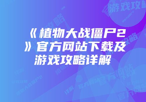 《植物大战僵尸2》官方网站下载及游戏攻略详解