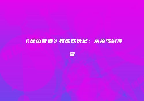 《绿茵奇迹》教练成长记:从菜鸟到传奇