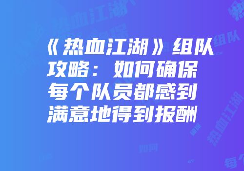 《热血江湖》组队攻略:如何确保每个队员都感到满意地得到报酬