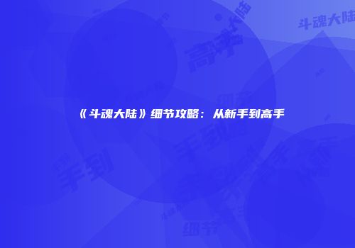 《斗魂大陆》细节攻略：从新手到高手