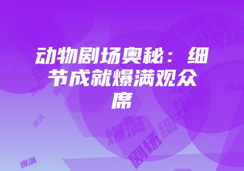 动物剧场奥秘：细节成就爆满观众席