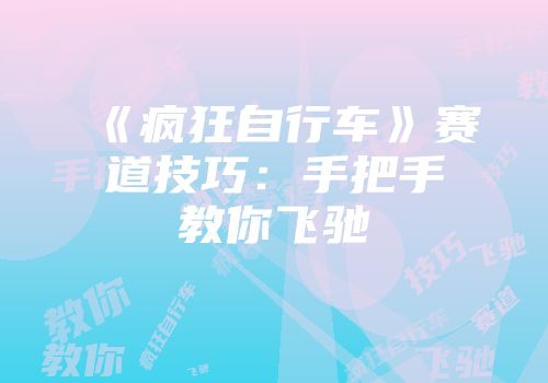《疯狂自行车》赛道技巧：手把手教你飞驰