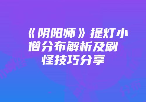 《阴阳师》提灯小僧分布解析及刷怪技巧分享
