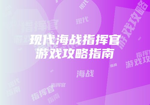 现代海战指挥官游戏攻略指南