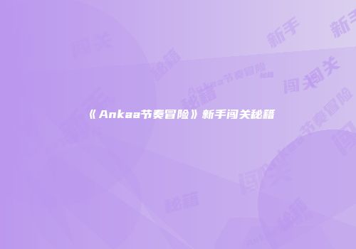 《Ankaa节奏冒险》新手闯关秘籍