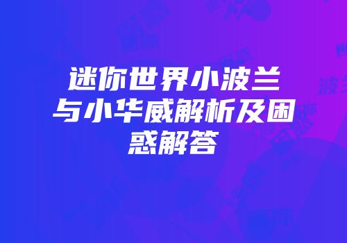 迷你世界小波兰与小华威解析及困惑解答
