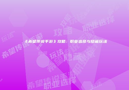《希望传说手游》攻略:职业选择与隐藏玩法