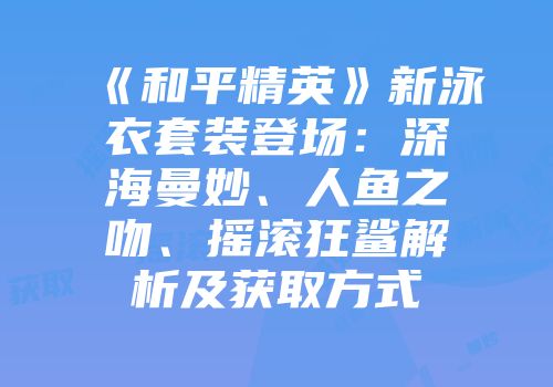 《和平精英》新泳衣套装登场：深海曼妙、人鱼之吻、摇滚狂鲨解析及获取方式