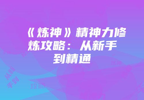 《炼神》精神力修炼攻略：从新手到精通