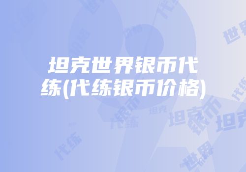 坦克世界银币代练(代练银币价格)