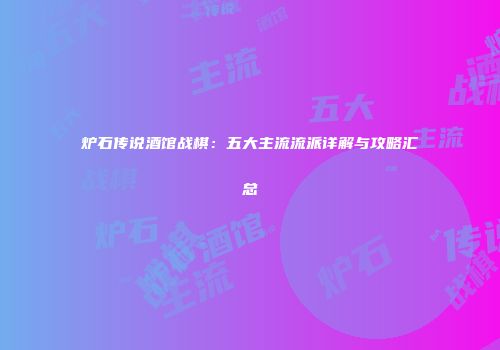 炉石传说酒馆战棋：五大主流流派详解与攻略汇总