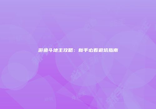 游鱼斗地主攻略:新手必看避坑指南