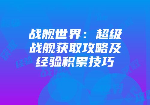 战舰世界：超级战舰获取攻略及经验积累技巧