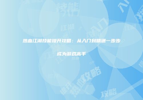 热血江湖技能提升攻略：从入门到精通一步步成为游戏高手