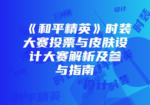 《和平精英》时装大赛投票与皮肤设计大赛解析及参与指南
