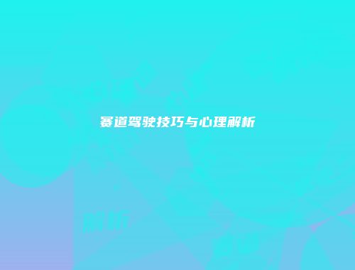赛道驾驶技巧与心理解析