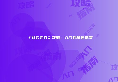 《牧云无双》攻略：入门到精通指南