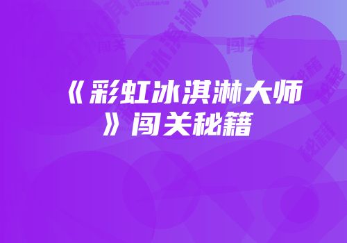 《彩虹冰淇淋大师》闯关秘籍