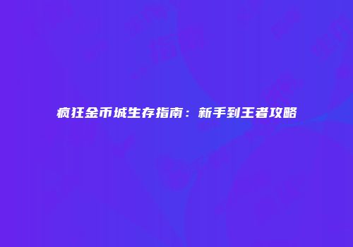 疯狂金币城生存指南:新手到王者攻略