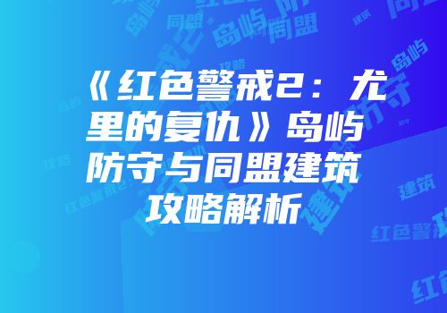 《红色警戒2：尤里的复仇》岛屿防守与同盟建筑攻略解析