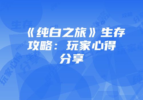 《纯白之旅》生存攻略：玩家心得分享