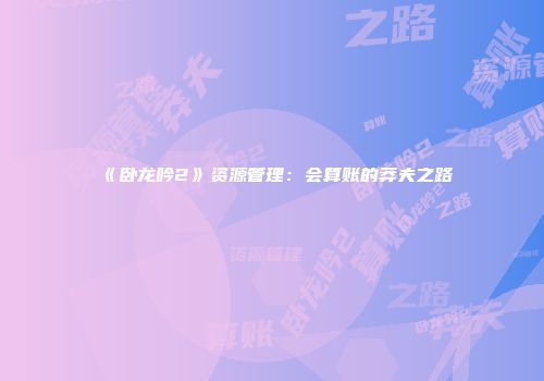 《卧龙吟2》资源管理：会算账的莽夫之路