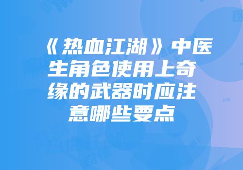 《热血江湖》中医生角色使用上奇缘的武器时应注意哪些要点