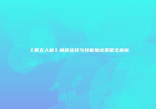 《第五人格》角色选择与技能加点策略全解析