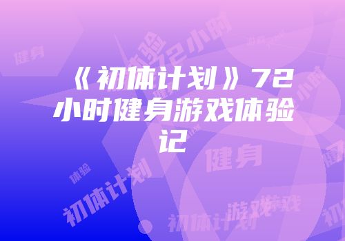 《初体计划》72小时健身游戏体验记