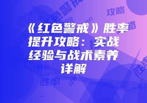 《红色警戒》胜率提升攻略：实战经验与战术素养详解