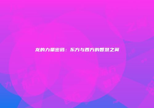 龙的力量密码：东方与西方的智慧之翼