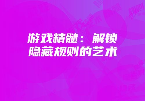 游戏精髓：解锁隐藏规则的艺术