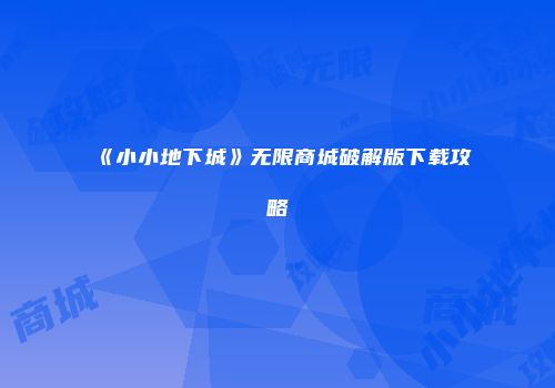 《小小地下城》无限商城破解版下载攻略