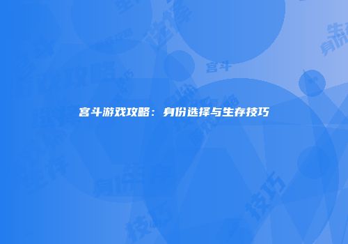 宫斗游戏攻略：身份选择与生存技巧