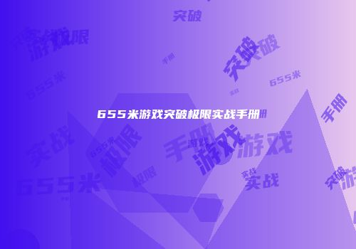 655米游戏突破极限实战手册