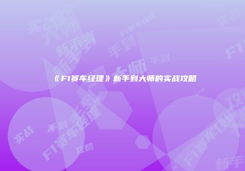 《F1赛车经理》新手到大师的实战攻略
