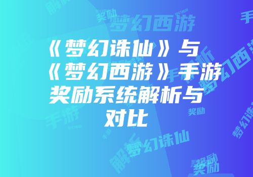 《梦幻诛仙》与《梦幻西游》手游奖励系统解析与对比