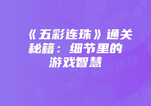 《五彩连珠》通关秘籍：细节里的游戏智慧