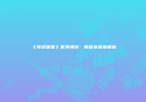 《奇迹暖暖》星海漫游：新版本深度解析