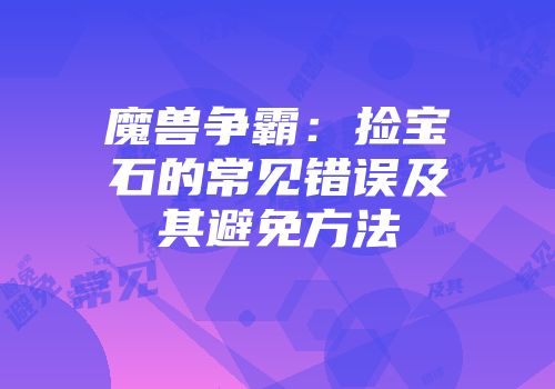 魔兽争霸:捡宝石的常见错误及其避免方法