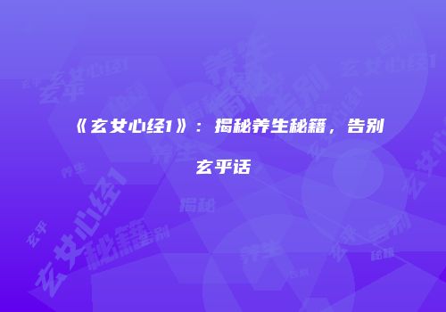 《玄女心经1》：揭秘养生秘籍，告别玄乎话