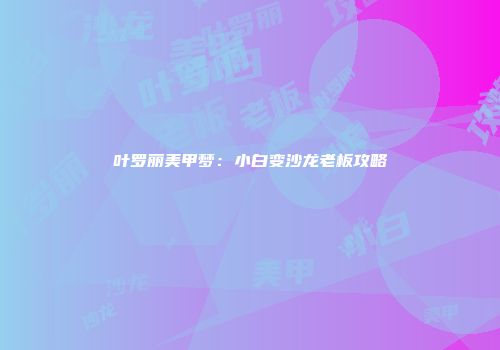 叶罗丽美甲梦:小白变沙龙老板攻略