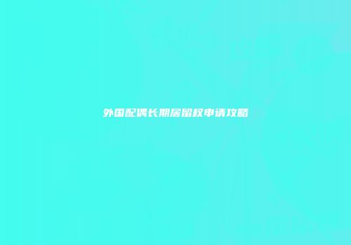 外国配偶长期居留权申请攻略