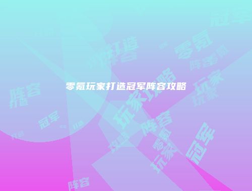 零氪玩家打造冠军阵容攻略