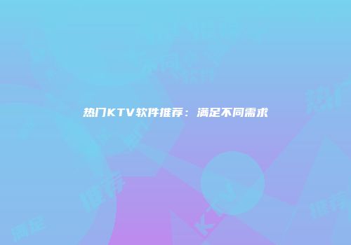 热门KTV软件推荐：满足不同需求