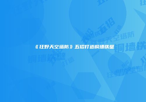 《狂野天空塔防》五招打造铜墙铁壁
