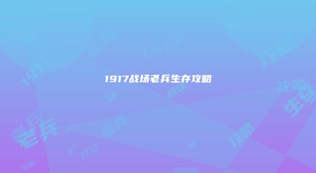 1917战场老兵生存攻略